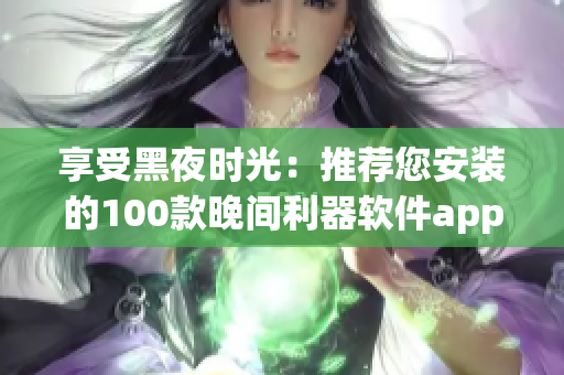 享受黑夜時(shí)光：推薦您安裝的100款晚間利器軟件app