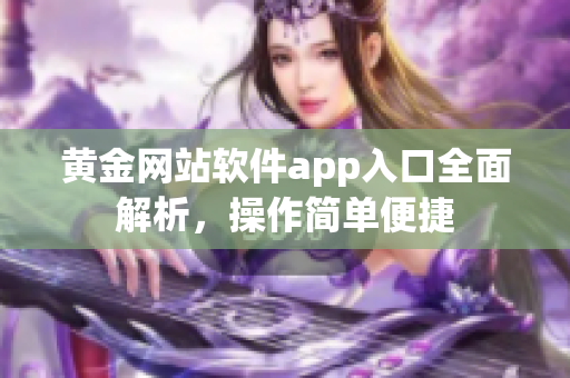 黃金網(wǎng)站軟件app入口全面解析，操作簡單便捷