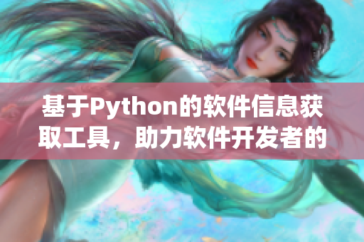 基于Python的軟件信息獲取工具，助力軟件開發(fā)者的內(nèi)部調(diào)查活動