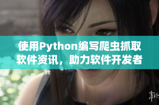 使用Python編寫爬蟲抓取軟件資訊，助力軟件開發(fā)者獲取最新信息