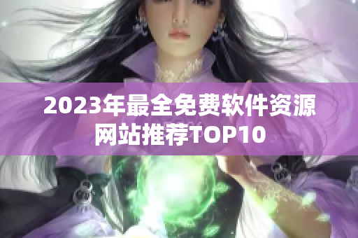 2023年最全免費軟件資源網(wǎng)站推薦TOP10