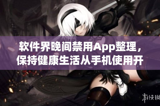 軟件界晚間禁用App整理，保持健康生活從手機使用開始