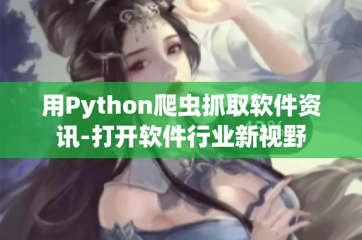 用Python爬蟲抓取軟件資訊-打開軟件行業(yè)新視野