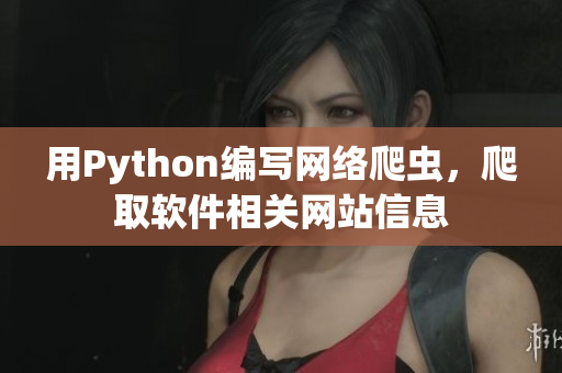 用Python編寫網(wǎng)絡(luò)爬蟲，爬取軟件相關(guān)網(wǎng)站信息