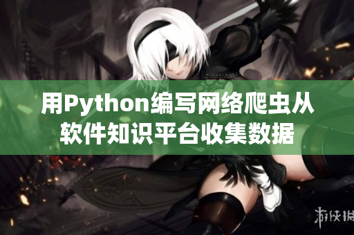 用Python編寫網(wǎng)絡爬蟲從軟件知識平臺收集數(shù)據(jù)