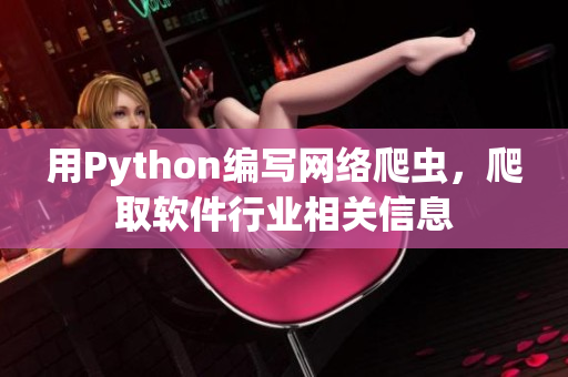 用Python編寫網(wǎng)絡(luò)爬蟲，爬取軟件行業(yè)相關(guān)信息