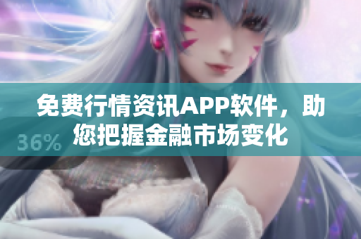 免費(fèi)行情資訊APP軟件，助您把握金融市場(chǎng)變化