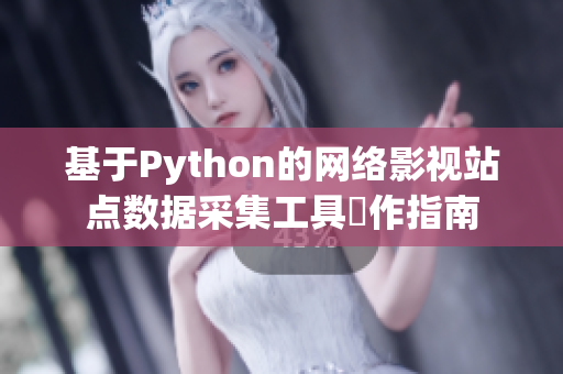 基于Python的網(wǎng)絡影視站點數(shù)據(jù)采集工具製作指南