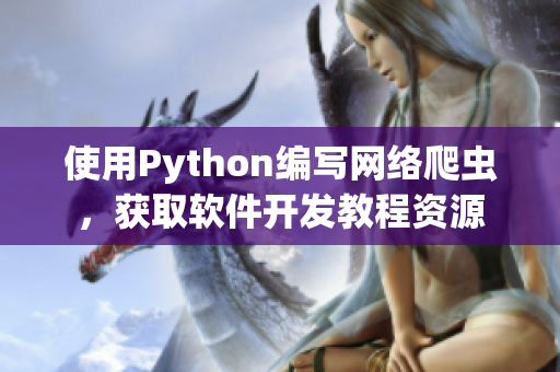 使用Python編寫網(wǎng)絡(luò)爬蟲，獲取軟件開發(fā)教程資源