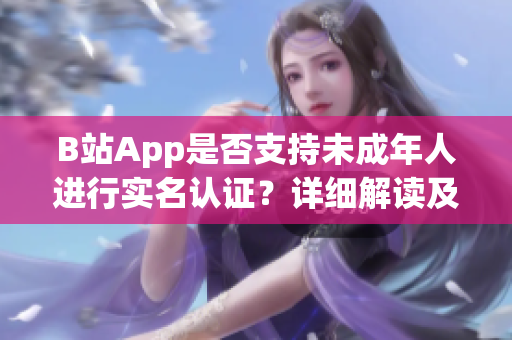 B站App是否支持未成年人進行實名認證？詳細解讀及操作步驟