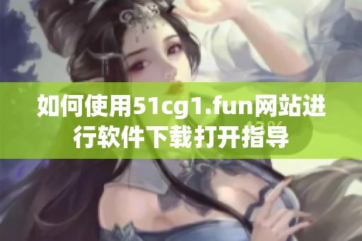 如何使用51cg1.fun網(wǎng)站進(jìn)行軟件下載打開(kāi)指導(dǎo)