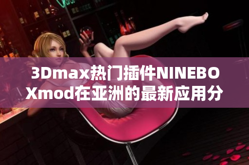 3Dmax熱門插件NINEBOXmod在亞洲的最新應(yīng)用分享