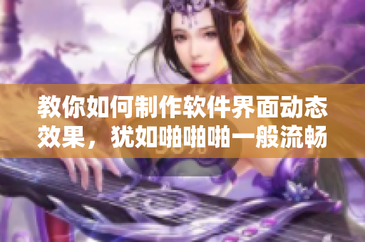 教你如何制作軟件界面動態(tài)效果，猶如啪啪啪一般流暢震撼 