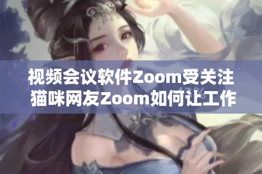 視頻會(huì)議軟件Zoom受關(guān)注 貓咪網(wǎng)友Zoom如何讓工作更有趣？