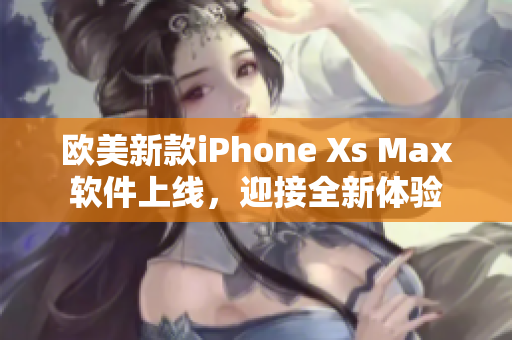 歐美新款iPhone Xs Max軟件上線，迎接全新體驗