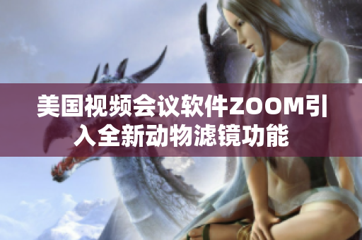 美國視頻會議軟件ZOOM引入全新動物濾鏡功能