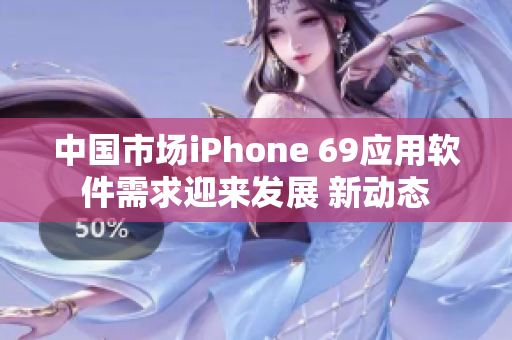 中國市場iPhone 69應用軟件需求迎來發(fā)展 新動態(tài)