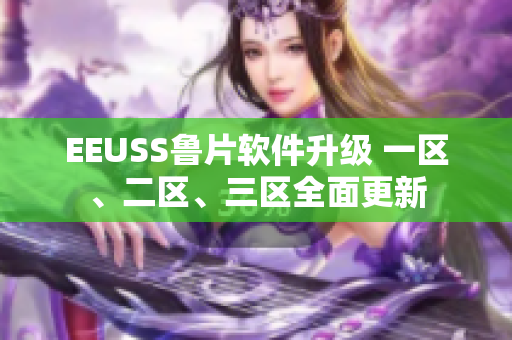 EEUSS魯片軟件升級(jí) 一區(qū)、二區(qū)、三區(qū)全面更新