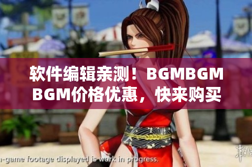 軟件編輯親測(cè)！BGMBGMBGM價(jià)格優(yōu)惠，快來(lái)購(gòu)買(mǎi)享受高品質(zhì)音樂(lè)