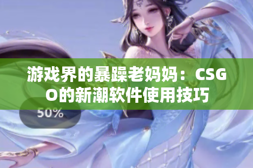 游戲界的暴躁老媽媽：CSGO的新潮軟件使用技巧