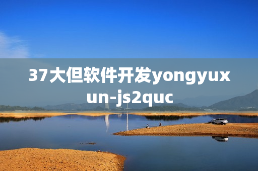 37大但軟件開發(fā)yongyuxun-js2quc