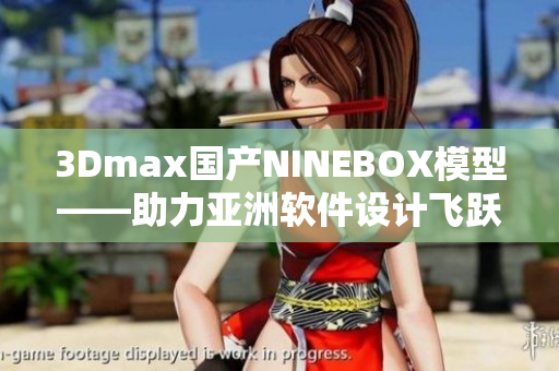 3Dmax國產(chǎn)NINEBOX模型——助力亞洲軟件設(shè)計(jì)飛躍