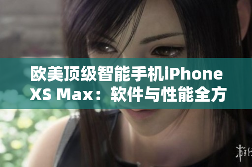 歐美頂級智能手機(jī)iPhone XS Max：軟件與性能全方位解讀