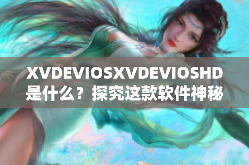 XVDEVIOSXVDEVIOSHD是什么？探究這款軟件神秘面紗