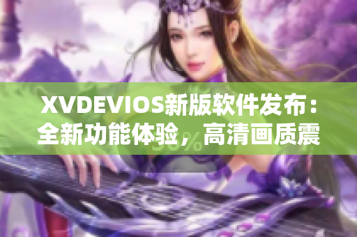 XVDEVIOS新版軟件發(fā)布：全新功能體驗(yàn)，高清畫(huà)質(zhì)震撼呈現(xiàn)