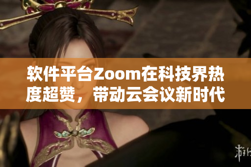 軟件平臺Zoom在科技界熱度超贊，帶動云會議新時代