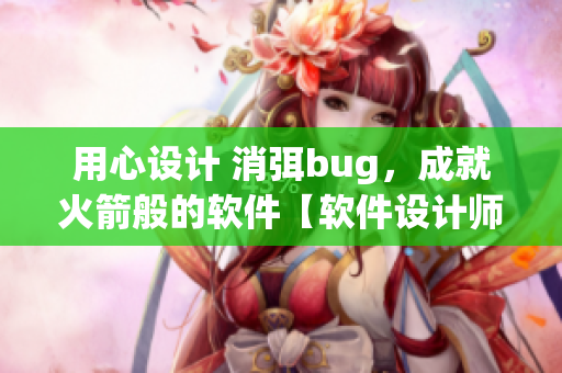 用心設(shè)計 消弭bug，成就火箭般的軟件【軟件設(shè)計師的任務(wù)】