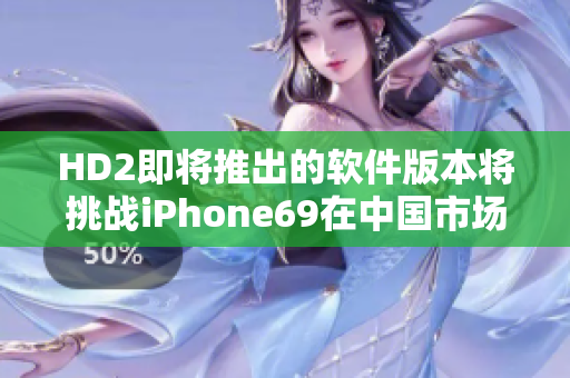 HD2即將推出的軟件版本將挑戰(zhàn)iPhone69在中國(guó)市場(chǎng)的實(shí)力