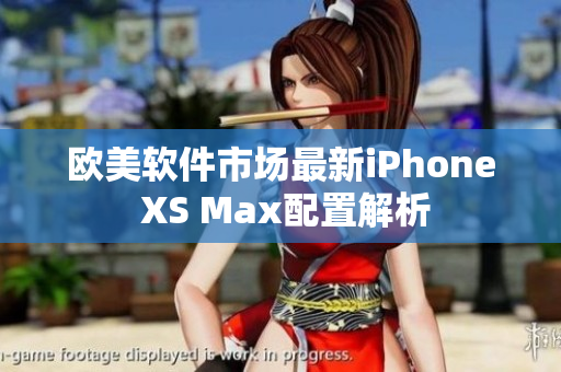 歐美軟件市場(chǎng)最新iPhone XS Max配置解析