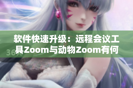 軟件快速升級(jí)：遠(yuǎn)程會(huì)議工具Zoom與動(dòng)物Zoom有何不同