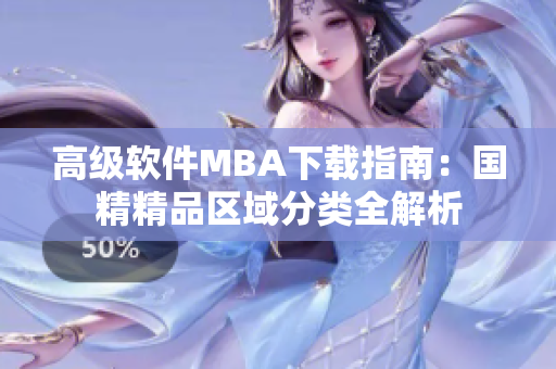 高級軟件MBA下載指南：國精精品區(qū)域分類全解析