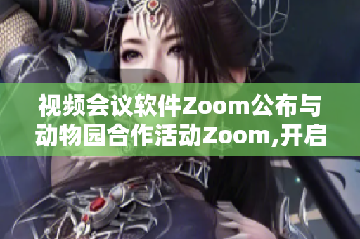 視頻會(huì)議軟件Zoom公布與動(dòng)物園合作活動(dòng)Zoom,開(kāi)啟互動(dòng)展示新篇章