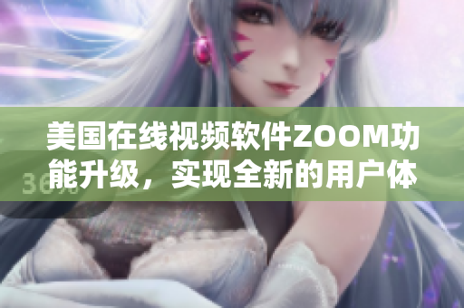 美國(guó)在線視頻軟件ZOOM功能升級(jí)，實(shí)現(xiàn)全新的用戶體驗(yàn)