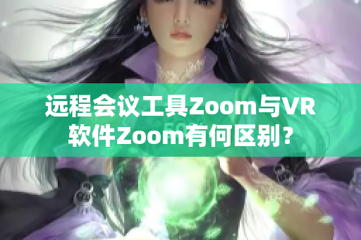 遠程會議工具Zoom與VR軟件Zoom有何區(qū)別？