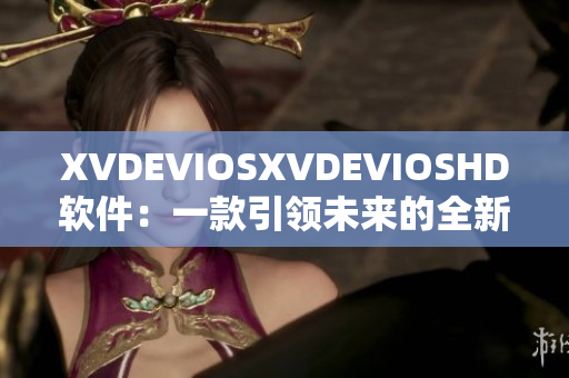 XVDEVIOSXVDEVIOSHD軟件：一款引領(lǐng)未來(lái)的全新視聽(tīng)體驗(yàn)