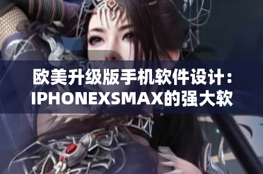 歐美升級版手機(jī)軟件設(shè)計(jì)：IPHONEXSMAX的強(qiáng)大軟件功能展示