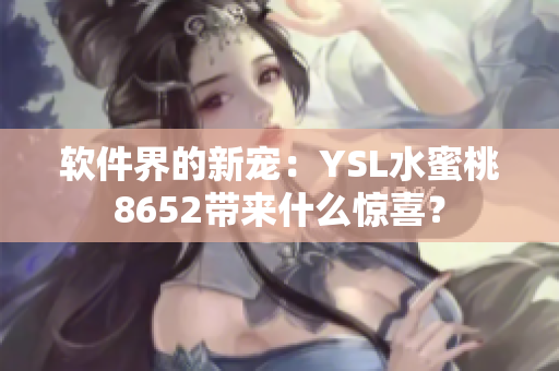 軟件界的新寵：YSL水蜜桃8652帶來什么驚喜？