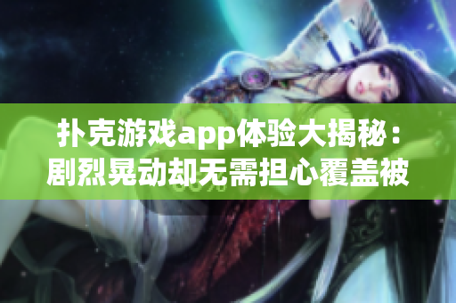 撲克游戲app體驗大揭秘：劇烈晃動卻無需擔心覆蓋被子隱患