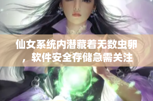 仙女系統(tǒng)內(nèi)潛藏著無數(shù)蟲卵，軟件安全存儲急需關(guān)注