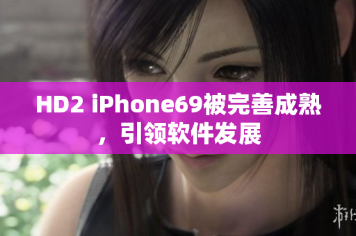 HD2 iPhone69被完善成熟，引領(lǐng)軟件發(fā)展