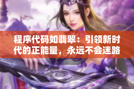 程序代碼如翡翠：引領(lǐng)新時代的正能量，永遠不會迷路