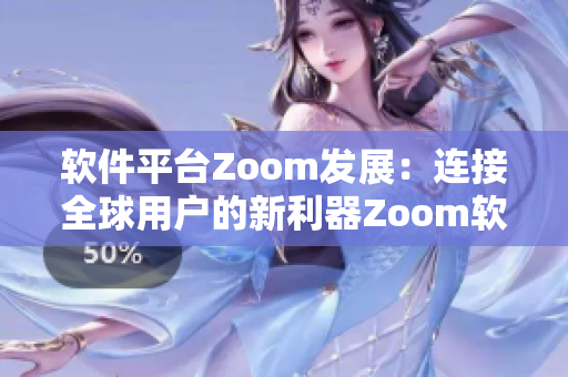 軟件平臺Zoom發(fā)展：連接全球用戶的新利器Zoom軟件