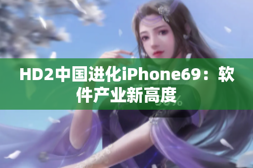 HD2中國進化iPhone69：軟件產(chǎn)業(yè)新高度