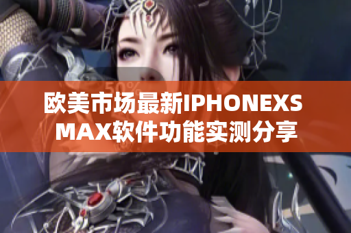 歐美市場最新IPHONEXS MAX軟件功能實測分享