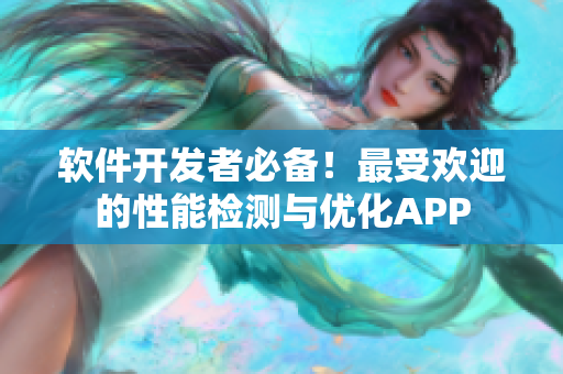 軟件開發(fā)者必備！最受歡迎的性能檢測與優(yōu)化APP