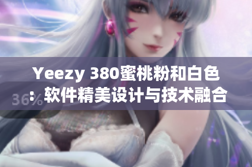 Yeezy 380蜜桃粉和白色：軟件精美設(shè)計(jì)與技術(shù)融合